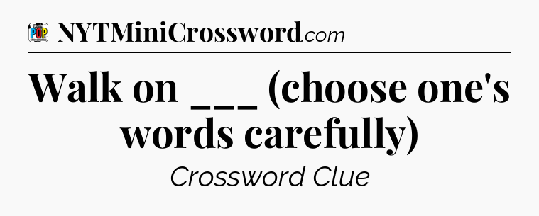 Walk on ___ (choose one's words carefully) Crossword Clue