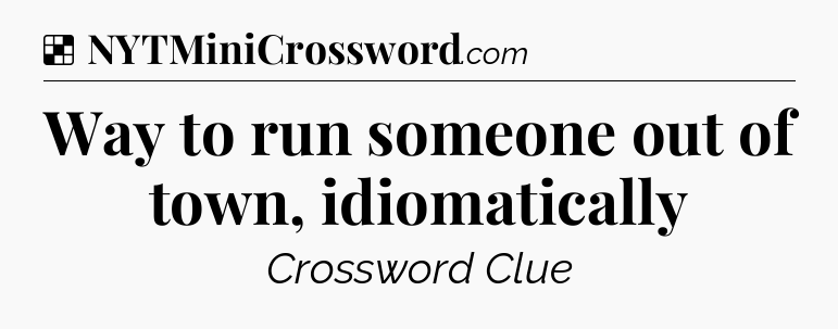 Solution: Way to run someone out of town, idiomatically - NYT Crossword