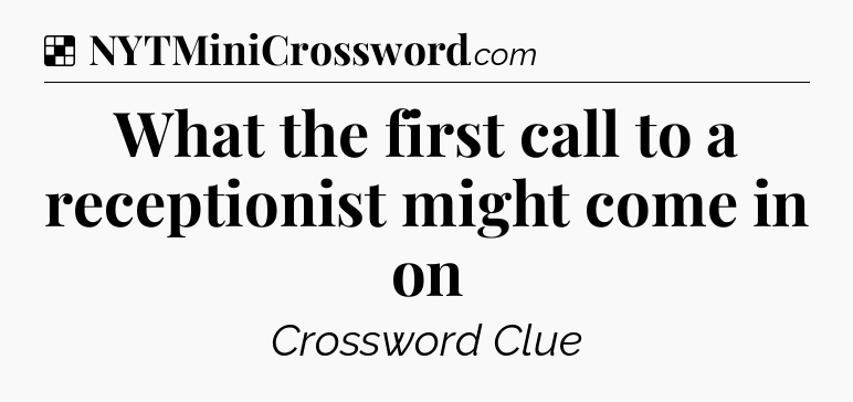 Solution: What the first call to a receptionist might come in on - NYT Crossword