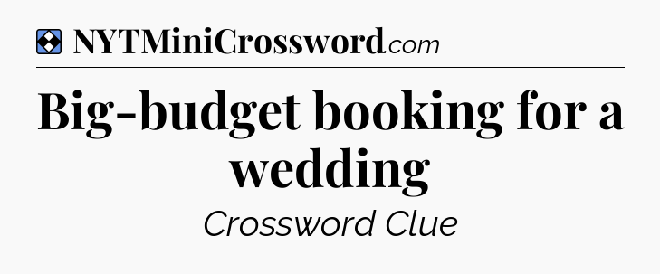 Solution: Big-budget booking for a wedding - NYT Mini Crossword