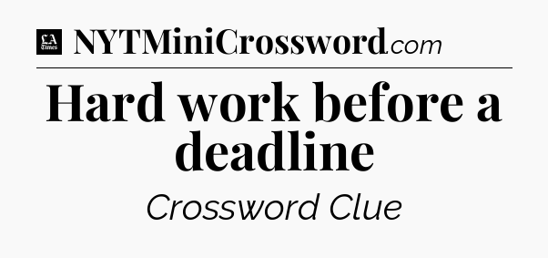 Hard work before a deadline - LA Times Crossword