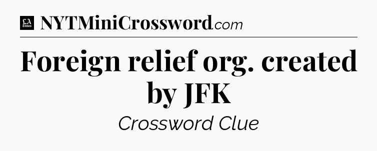 Foreign relief org. created by JFK - LA Times Crossword