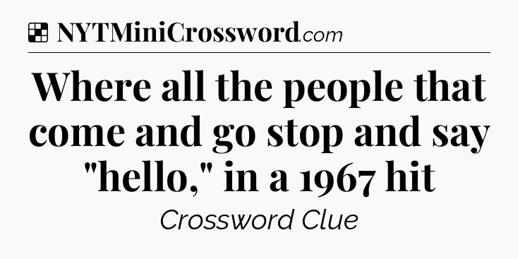 Solution: Where all the people that come and go stop and say 