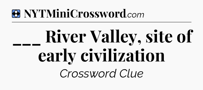 Solution: ___ River Valley, site of early civilization - NYT Mini Crossword