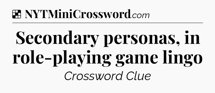 Solution: Secondary personas, in role-playing game lingo - NYT Crossword
