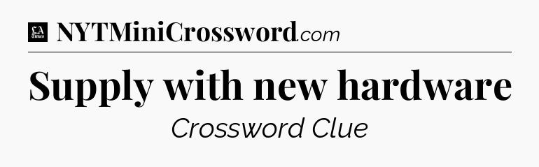 Supply with new hardware - LA Times Crossword
