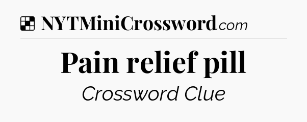 Solution: Pain relief pill - NYT Crossword