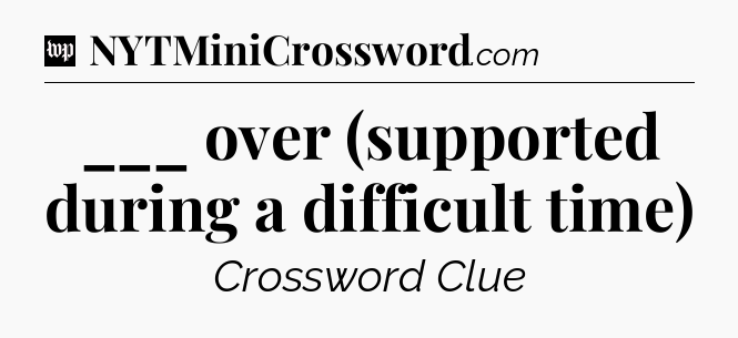 ___ over (supported during a difficult time) Crossword Clue