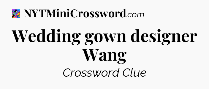 Wedding gown designer Wang Crossword Clue