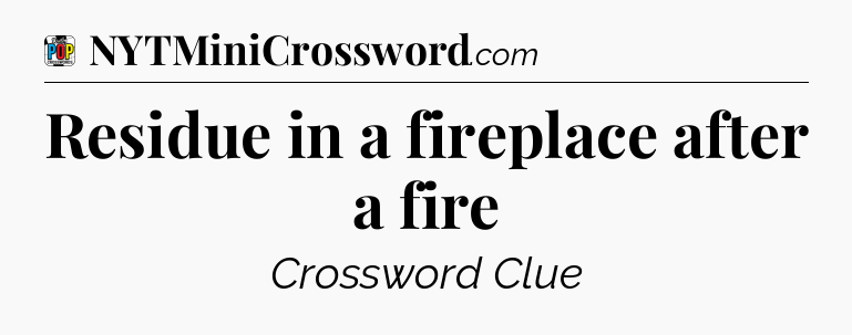 Residue in a fireplace after a fire Crossword Clue