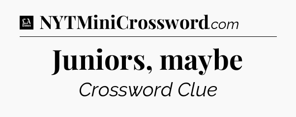 Juniors, maybe - LA Times Crossword