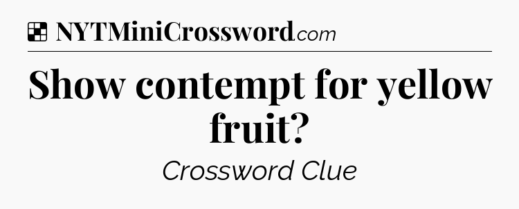 Solution: Show contempt for yellow fruit - NYT Crossword