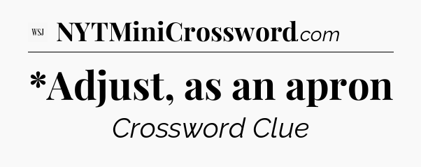 *Adjust, as an apron - WSJ Crossword