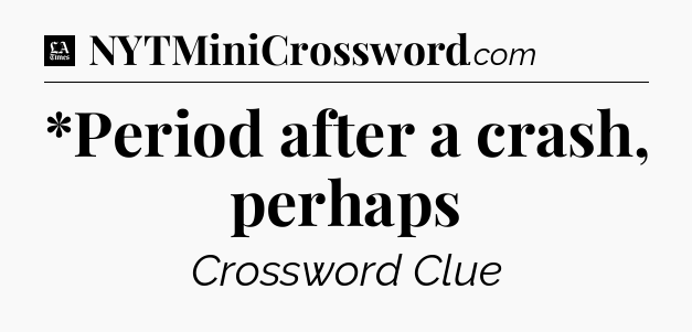 *Period after a crash, perhaps - LA Times Crossword