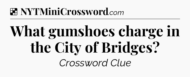 Solution: What gumshoes charge in the City of Bridges - NYT Crossword