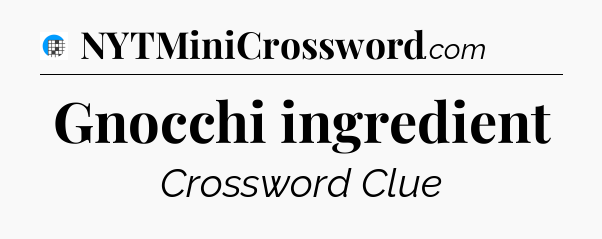 Gnocchi ingredient Crossword Clue