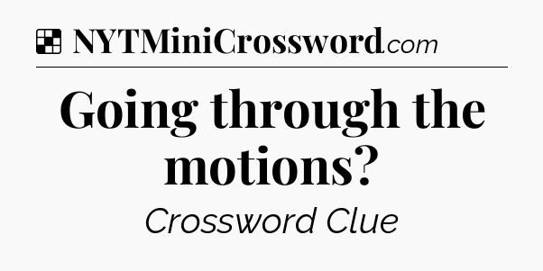 Solution: Going through the motions - NYT Crossword