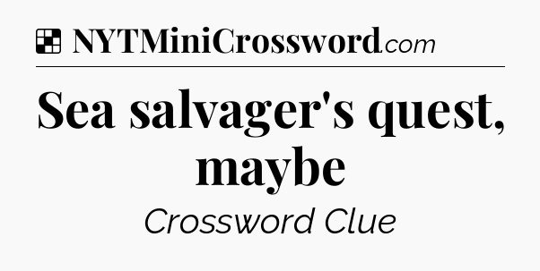 Solution: Sea salvager's quest, maybe - NYT Crossword