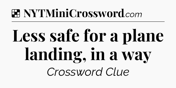 Solution: Less safe for a plane landing, in a way - NYT Crossword