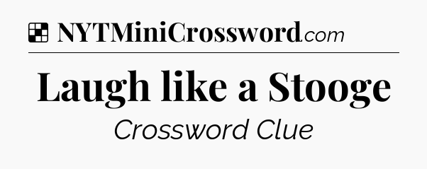 Solution: Laugh like a Stooge - NYT Crossword
