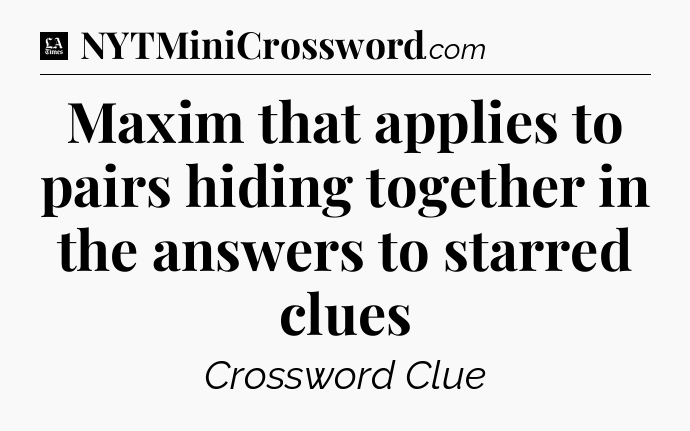 Maxim that applies to pairs hiding together in the answers to starred clues - LA Times Crossword