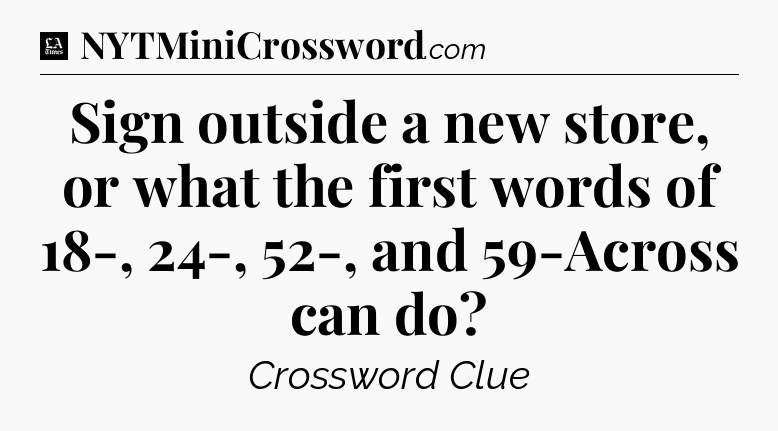 Sign outside a new store, or what the first words of 18-, 24-, 52-, and 59-Across can do - LA Times Crossword