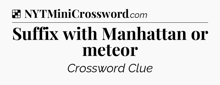 Solution: Suffix with Manhattan or meteor - NYT Crossword