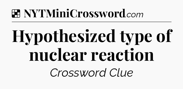 Solution: Hypothesized type of nuclear reaction - NYT Crossword