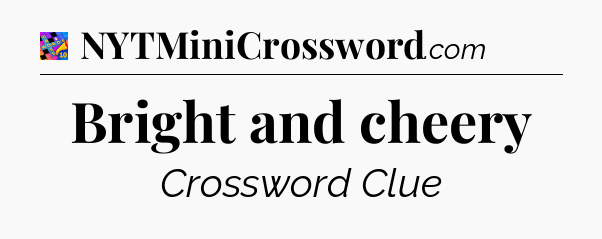 Bright and cheery Crossword Clue