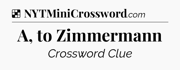 Solution: A, to Zimmermann - NYT Crossword