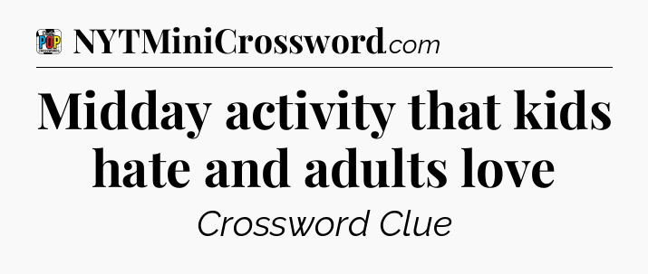 Midday activity that kids hate and adults love Crossword Clue
