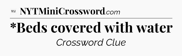 *Beds covered with water - WSJ Crossword