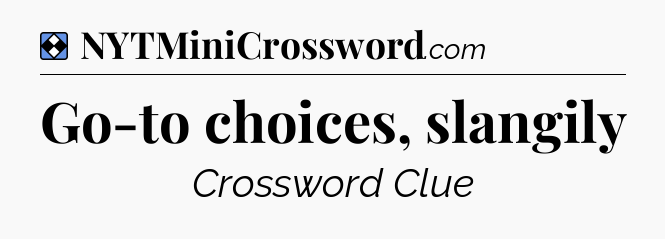Solution: Go-to choices, slangily - NYT Mini Crossword