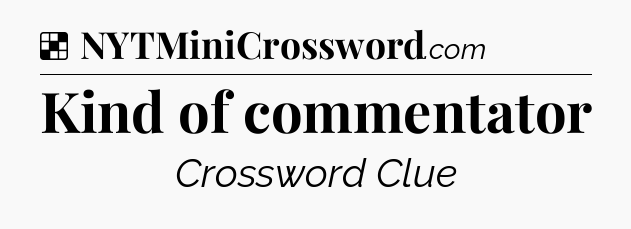 Solution: Kind of commentator - NYT Crossword