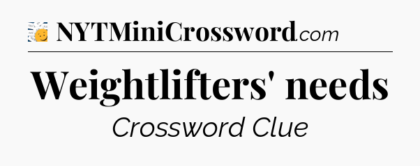 Weightlifters' needs - 7 Little Words