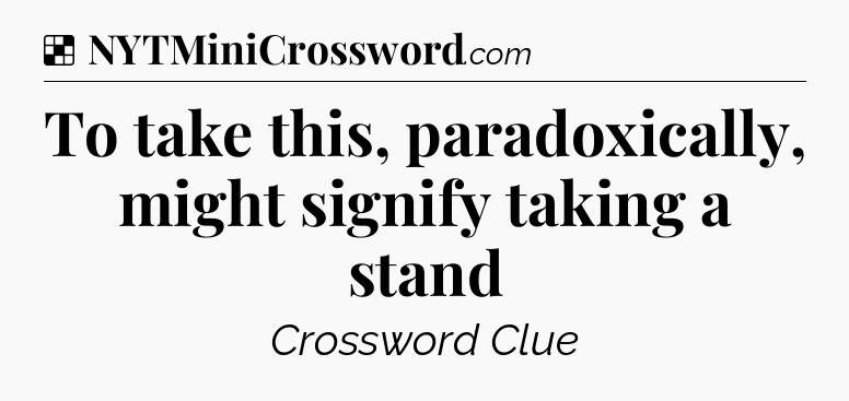 Solution: To take this, paradoxically, might signify taking a stand - NYT Crossword