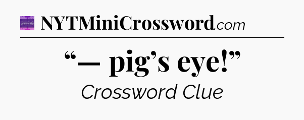 “— pig’s eye!” - Thomas Joseph Crossword