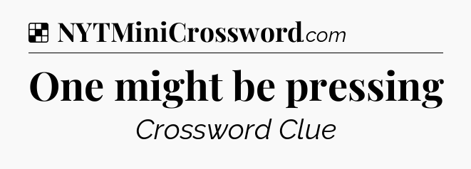 Solution: One might be pressing - NYT Crossword