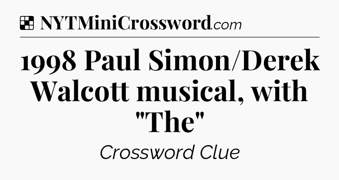 Solution: 1998 Paul Simon/Derek Walcott musical, with 