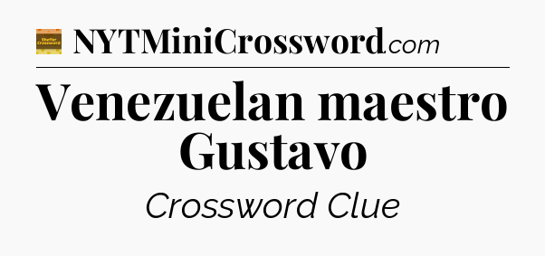 Venezuelan maestro Gustavo - Eugene Sheffer Crossword