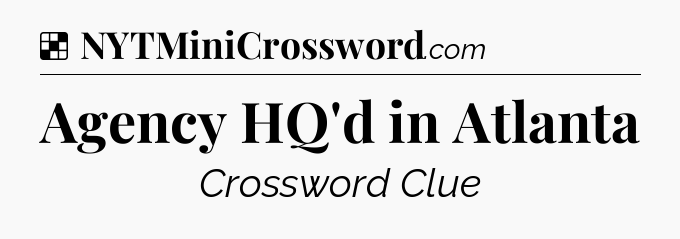 Solution: Agency HQ'd in Atlanta - NYT Crossword