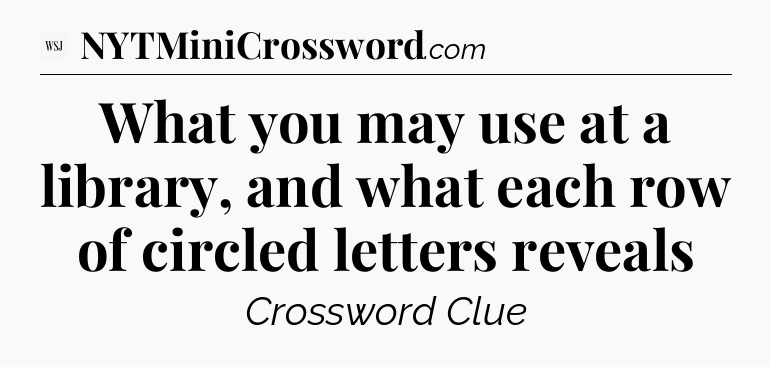 What you may use at a library, and what each row of circled letters reveals - WSJ Crossword