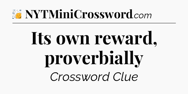 Its own reward, proverbially - 7 Little Words