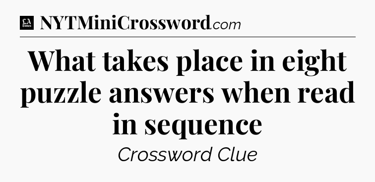 What takes place in eight puzzle answers when read in sequence - LA Times Crossword