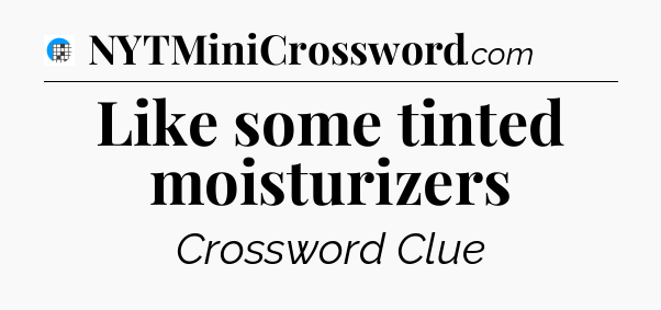 Like some tinted moisturizers Crossword Clue