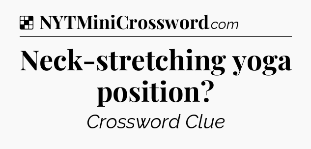 Solution: Neck-stretching yoga position - NYT Crossword