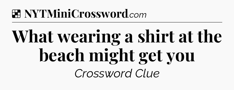 Solution: What wearing a shirt at the beach might get you - NYT Crossword