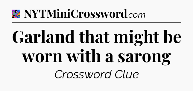 Garland that might be worn with a sarong Crossword Clue