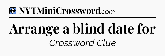 Solution: Arrange a blind date for - NYT Mini Crossword