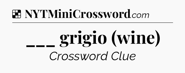 Solution: ___ grigio (wine) - NYT Crossword